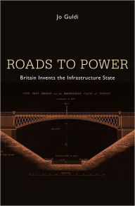 Title: Roads to Power: Britain Invents the Infrastructure State, Author: Jo Guldi