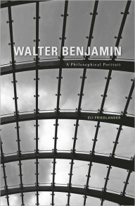 Title: Walter Benjamin: A Philosophical Portrait, Author: Eli Friedlander