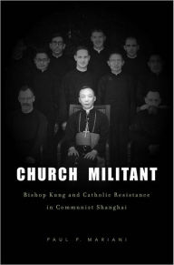 Title: Church Militant: Bishop Kung and Catholic Resistance in Communist Shanghai, Author: Paul P. Mariani
