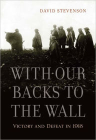 Title: With Our Backs to the Wall: Victory and Defeat in 1918, Author: David Stevenson