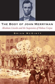 Title: The Body of John Merryman: Abraham Lincoln and the Suspension of Habeas Corpus, Author: Brian McGinty