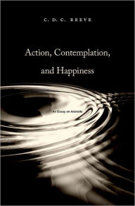 Title: Action, Contemplation, and Happiness: An Essay on Aristotle, Author: C. D. C. Reeve