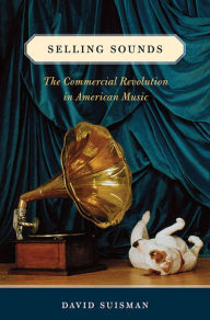 Title: Selling Sounds: The Commercial Revolution in American Music, Author: David Suisman