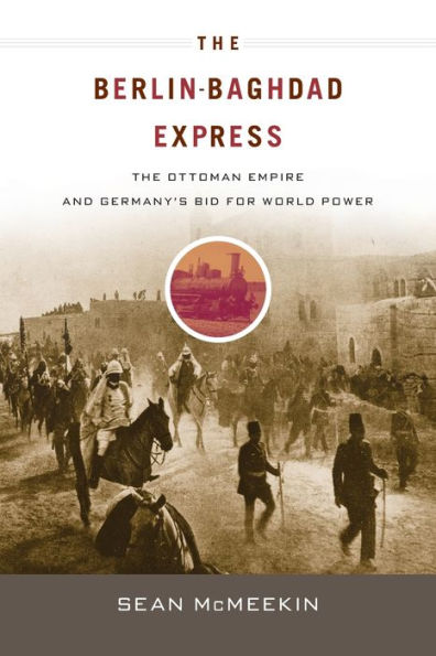 The Berlin-Baghdad Express: Ottoman Empire and Germany's Bid for World Power