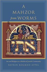 Title: A Mahzor from Worms: Art and Religion in a Medieval Jewish Community, Author: Katrin Kogman-Appel