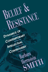 Title: Belief and Resistance: Dynamics of Contemporary Intellectual Controversy / Edition 1, Author: Barbara Herrnstein Smith