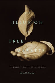 Title: The Illusion of Free Markets: Punishment and the Myth of Natural Order, Author: Bernard E. Harcourt