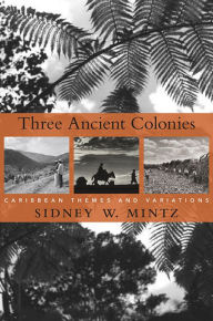 Title: Three Ancient Colonies: Caribbean Themes and Variations, Author: Sidney W. Mintz
