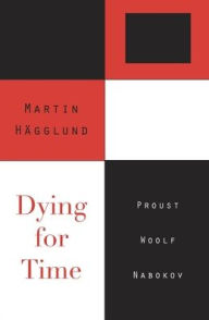 Title: Dying for Time: Proust, Woolf, Nabokov, Author: Martin Hägglund