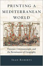 Title: Printing a Mediterranean World: Florence, Constantinople, and the Renaissance of Geography, Author: Sean Roberts