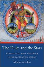 Title: The Duke and the Stars: Astrology and Politics in Renaissance Milan, Author: Monica Azzolini