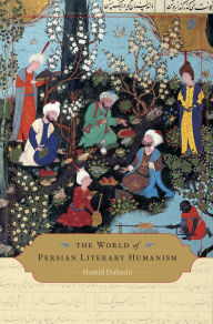 Title: The World of Persian Literary Humanism, Author: Hamid Dabashi