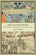 Title: Public Law, Private Practice: Politics, Profit, and the Legal Profession in Nineteenth-Century Japan, Author: Darryl E. Flaherty