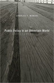 Title: Public Policy in an Uncertain World: Analysis and Decisions, Author: Charles F. Manski