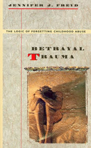 Title: Betrayal Trauma: The Logic of Forgetting Childhood Abuse / Edition 1, Author: Jennifer J. Freyd
