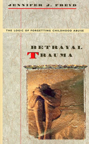 Betrayal Trauma: The Logic of Forgetting Childhood Abuse / Edition 1