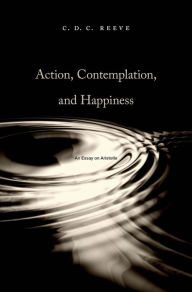 Title: Action, Contemplation, and Happiness: An Essay on Aristotle, Author: C. D. C. Reeve