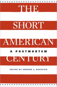 Title: The Short American Century: A Postmortem, Author: Andrew J. Bacevich