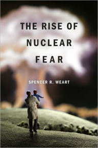 Title: The Rise of Nuclear Fear, Author: Spencer R. Weart