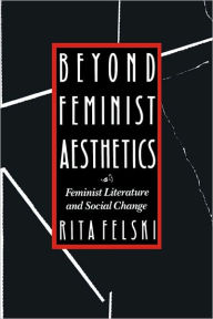 Title: Beyond Feminist Aesthetics: Feminist Literature and Social Change / Edition 1, Author: Rita Felski