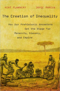 Title: The Creation of Inequality: How Our Prehistoric Ancestors Set the Stage for Monarchy, Slavery, and Empire, Author: Kent Flannery