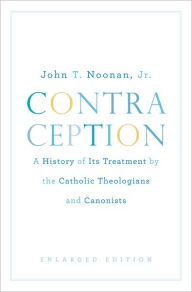 Title: Contraception: A History of Its Treatment by the Catholic Theologians and Canonists, Enlarged Edition, Author: John T. Noonan Jr.