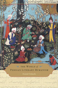 Title: The World of Persian Literary Humanism, Author: Hamid Dabashi