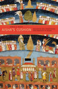 Title: Aisha's Cushion: Religious Art, Perception, and Practice in Islam, Author: Jamal J. Elias