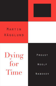 Title: Dying for Time: Proust, Woolf, Nabokov, Author: Martin Hägglund