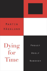 Title: Dying for Time: Proust, Woolf, Nabokov, Author: Martin Hägglund