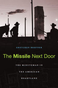 Title: The Missile Next Door: The Minuteman in the American Heartland, Author: Gretchen Heefner