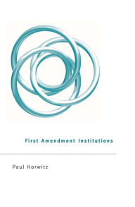 Title: First Amendment Institutions, Author: Paul Horwitz