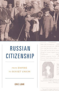 Title: Russian Citizenship: From Empire to Soviet Union, Author: Eric Lohr