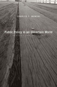 Title: Public Policy in an Uncertain World: Analysis and Decisions, Author: Charles F. Manski