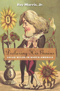 Title: Declaring His Genius: Oscar Wilde in North America, Author: Roy Morris Jr.