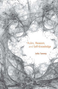 Title: Rules, Reason, and Self-Knowledge, Author: Julia Tanney