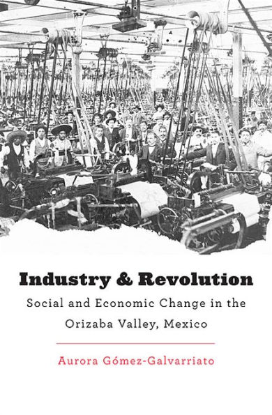 Industry and Revolution: Social Economic Change the Orizaba Valley, Mexico