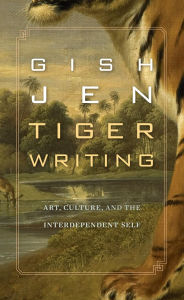 Title: Tiger Writing: Art, Culture, and the Interdependent Self, Author: Gish Jen