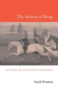 Title: The Activity of Being: An Essay on Aristotle's Ontology, Author: Aryeh Kosman