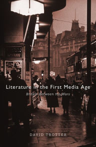 Title: Literature in the First Media Age: Britain between the Wars, Author: David Trotter