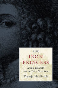 Title: The Iron Princess: Amalia Elisabeth and the Thirty Years War, Author: Tryntje Helfferich