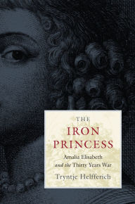 Title: The Iron Princess: Amalia Elisabeth and the Thirty Years War, Author: Tryntje Helfferich
