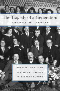 Title: The Tragedy of a Generation: The Rise and Fall of Jewish Nationalism in Eastern Europe, Author: Joshua M. Karlip