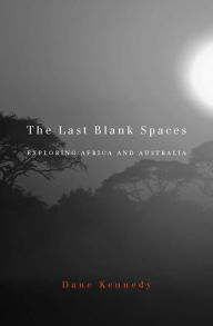 Title: The Last Blank Spaces: Exploring Africa and Australia, Author: Dane Kennedy