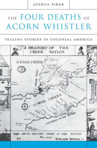 Title: The Four Deaths of Acorn Whistler: Telling Stories in Colonial America, Author: Joshua Piker