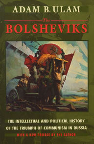 Title: The Bolsheviks: The Intellectual and Political History of the Triumph of Communism in Russia, With a New Preface by the Author / Edition 1, Author: Adam B. Ulam