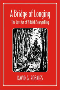Title: A Bridge of Longing: The Lost Art of Yiddish Storytelling / Edition 1, Author: David Roskies