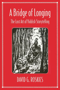 Title: A Bridge of Longing: The Lost Art of Yiddish Storytelling / Edition 1, Author: David Roskies