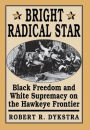 Bright Radical Star: Black Freedom and White Supremacy on the Hawkeye Frontier