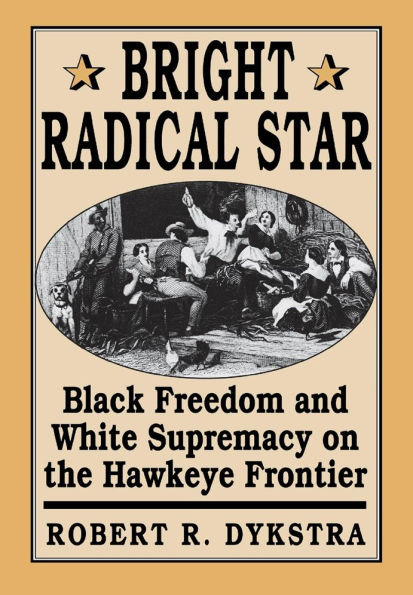 Bright Radical Star: Black Freedom and White Supremacy on the Hawkeye Frontier